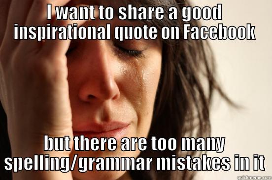 I WANT TO SHARE A GOOD INSPIRATIONAL QUOTE ON FACEBOOK BUT THERE ARE TOO MANY SPELLING/GRAMMAR MISTAKES IN IT First World Problems