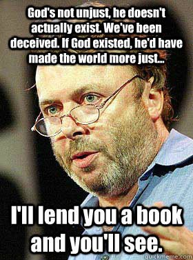 God's not unjust, he doesn't actually exist. We've been deceived. If God existed, he'd have made the world more just... I'll lend you a book and you'll see. - God's not unjust, he doesn't actually exist. We've been deceived. If God existed, he'd have made the world more just... I'll lend you a book and you'll see.  Christopher Hitchens