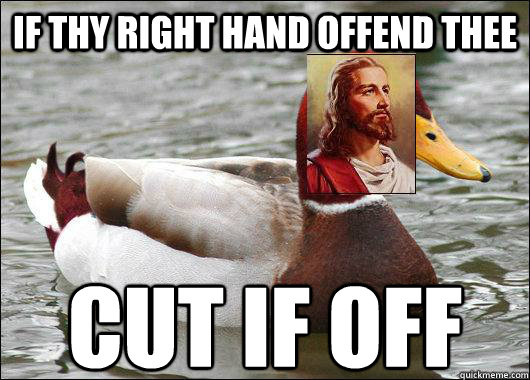 If thy right hand offend thee cut if off - If thy right hand offend thee cut if off  Malicious Advice Christ
