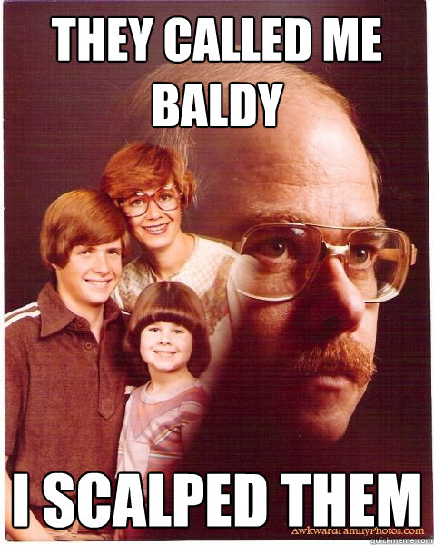 They called me baldy i scalped them  Vengeance Dad