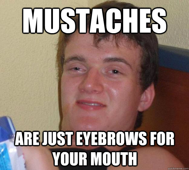 mustaches are just eyebrows for your mouth  10 Guy