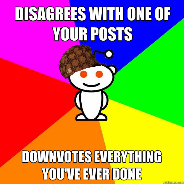 Disagrees with one of your posts downvotes everything you've ever done  Scumbag Redditor