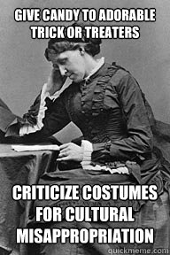 Give candy to adorable trick or treaters criticize costumes for cultural misappropriation - Give candy to adorable trick or treaters criticize costumes for cultural misappropriation  UU Problems