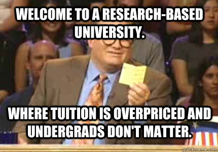 Welcome to a Research-Based University. Where tuition is overpriced and Undergrads don't matter. - Welcome to a Research-Based University. Where tuition is overpriced and Undergrads don't matter.  drew carey oiler meme