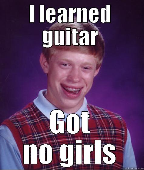 I LEARNED GUITAR GOT NO GIRLS Bad Luck Brian