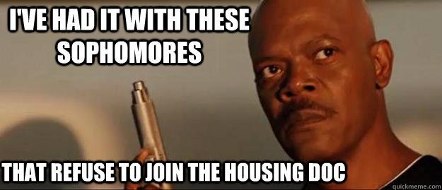 I've had it with these sophomores that refuse to join the housing doc  Snakes on a Plane Sammy Jackson