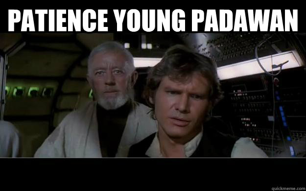 Patience Young Padawan   