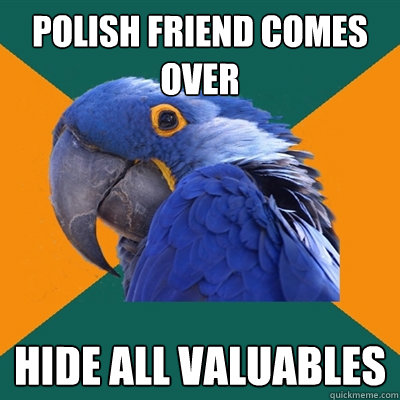 Polish friend comes over hide all valuables  Paranoid Parrot
