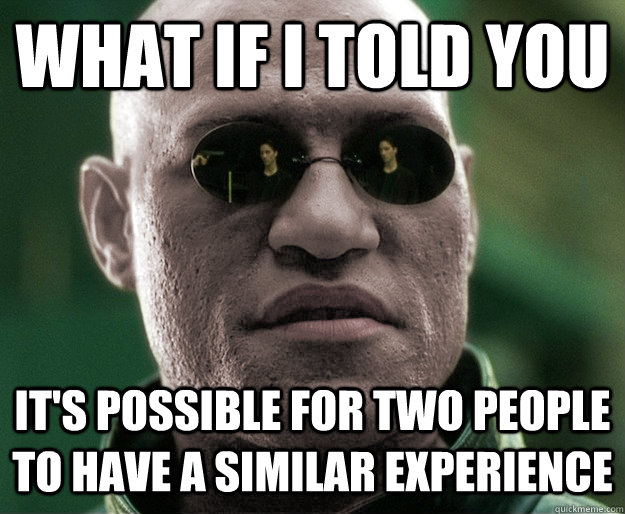 What if i told you It's possible for two people to have a similar experience  White Morphius