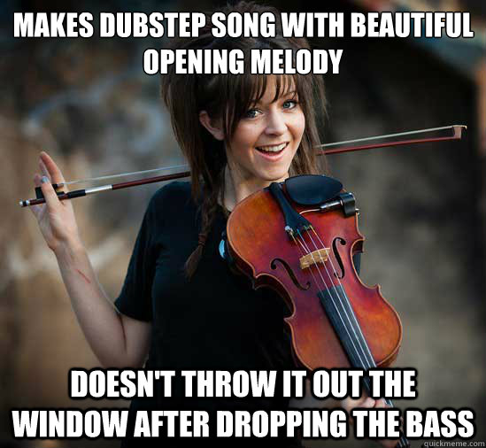 Makes dubstep song with beautiful opening melody doesn't throw it out the window after dropping the bass  