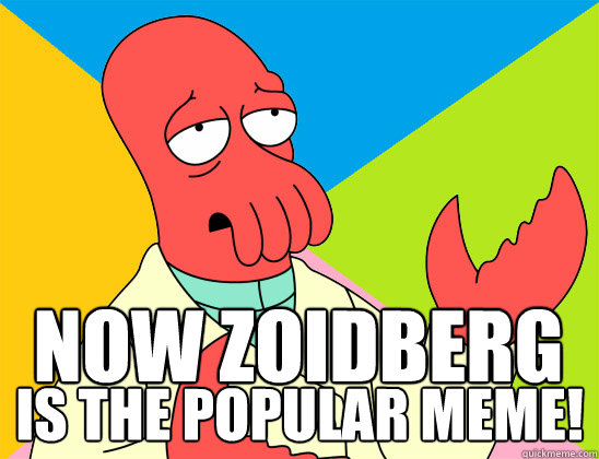 NOW ZOIDBERG  IS THE POPULAR MEME!
 - NOW ZOIDBERG  IS THE POPULAR MEME!
  Misc