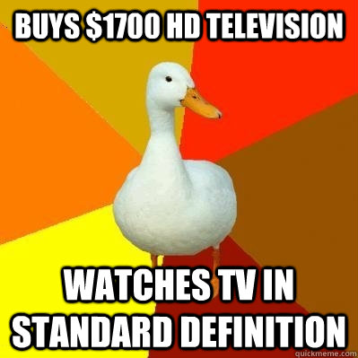 Buys $1700 HD television watches tv in standard definition   Tech Impaired Duck