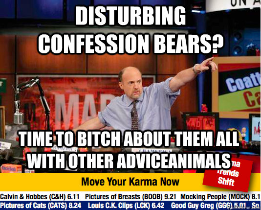 disturbing confession bears? time to bitch about them all with other adviceanimals  Mad Karma with Jim Cramer
