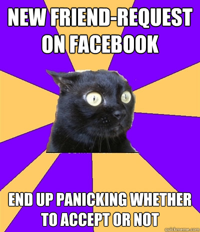 New friend-request on facebook End up panicking whether to accept or not   Anxiety Cat