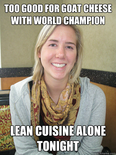 Too good for goat cheese with world champion Lean cuisine alone tonight  ALYSSA BEREZNAK