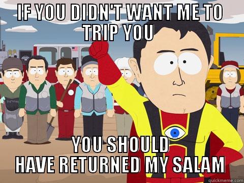 IF YOU DIDN'T WANT ME TO TRIP YOU  YOU SHOULD HAVE RETURNED MY SALAM Captain Hindsight