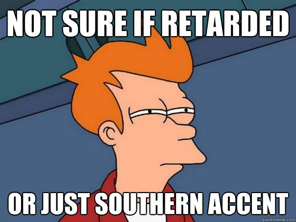 Not sure if retarded or just southern accent - Not sure if retarded or just southern accent  Futurama Fry