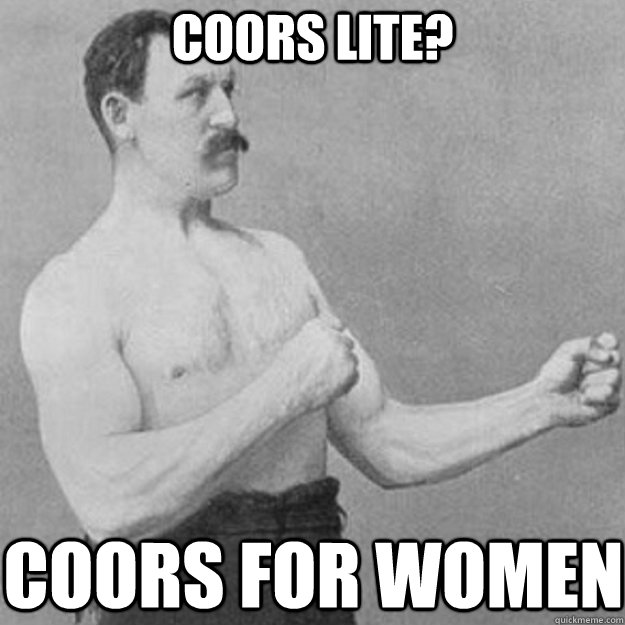Coors Lite? Coors for women  overly manly man