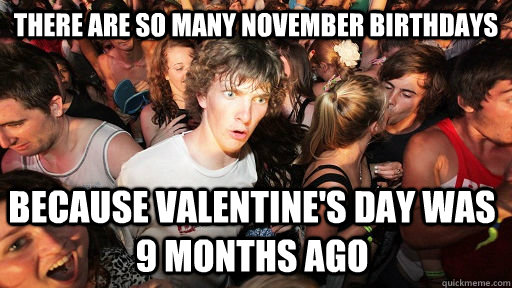 There are so many November birthdays because Valentine's Day was 9 months ago - There are so many November birthdays because Valentine's Day was 9 months ago  Sudden Clarity Clarence