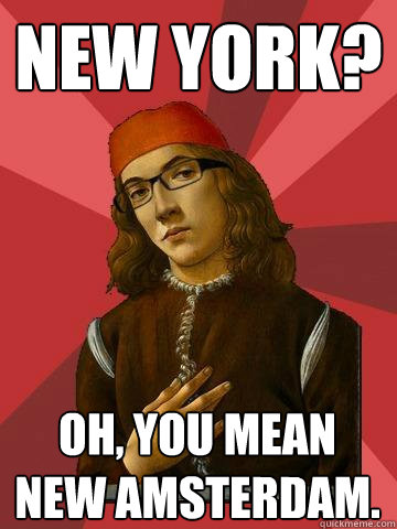New York? Oh, you mean New Amsterdam. - New York? Oh, you mean New Amsterdam.  Hipster Stefano
