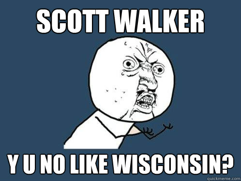 scott walker y u no like wisconsin?  Y U No