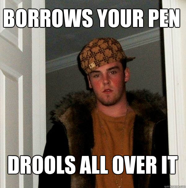 Borrows your pen Drools all over it  Scumbag Steve