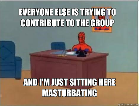 Everyone else is trying to contribute to the group And I'm just sitting here masturbating - Everyone else is trying to contribute to the group And I'm just sitting here masturbating  Spiderman