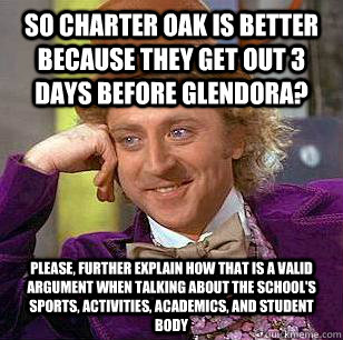 so charter oak is better because they get out 3 days before glendora? please, further explain how that is a valid argument when talking about the school's sports, activities, academics, and student body  Condescending Wonka