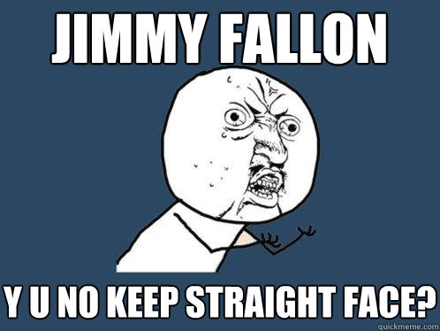 jimmy fallon y u no keep straight face?  Y U No