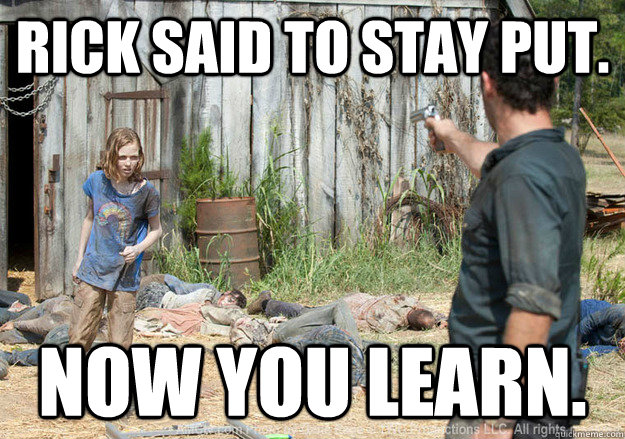 Rick said to stay put. Now you learn.  Walking Dead Sophia