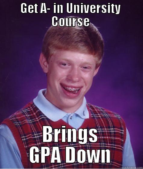 GET A- IN UNIVERSITY COURSE BRINGS GPA DOWN Bad Luck Brian