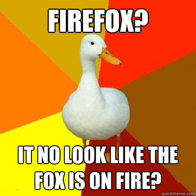 Firefox? it no look like the fox is on fire?  Tech Impaired Duck