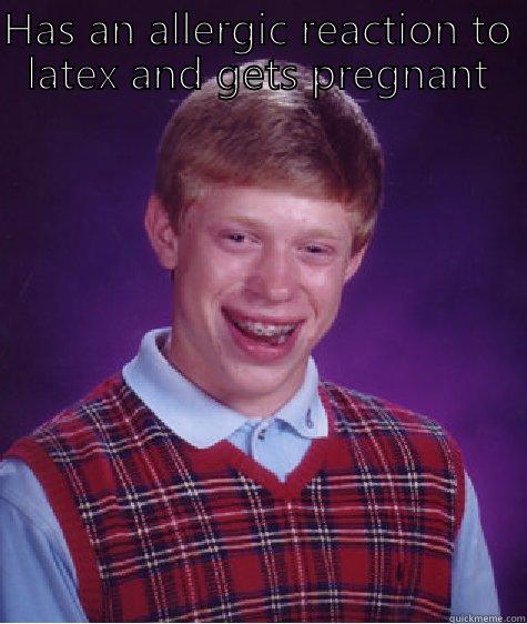 HAS AN ALLERGIC REACTION TO LATEX AND GETS PREGNANT  Bad Luck Brian