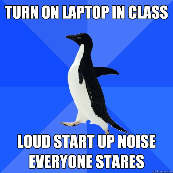 Turn on laptop in class Loud start up noise everyone stares  Socially Awkward Penguin