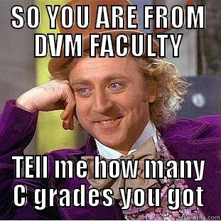 SO YOU ARE FROM DVM FACULTY TELL ME HOW MANY C GRADES YOU GOT Condescending Wonka