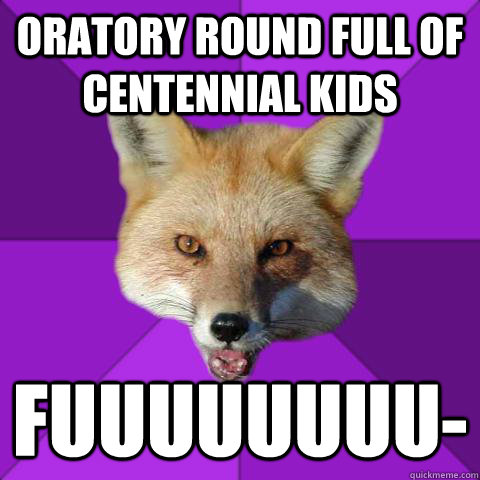 Oratory round full of centennial kids Fuuuuuuuu-  Forensics Fox