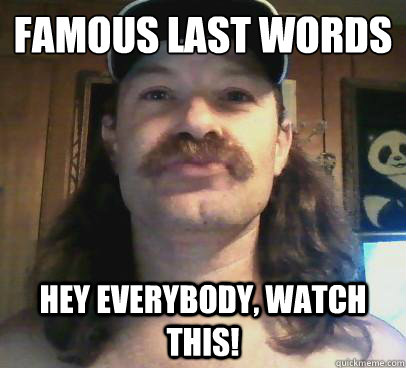 Famous Last Words Hey Everybody, watch this! - Famous Last Words Hey Everybody, watch this!  Hillbilly Hawk