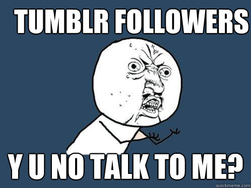 TUMBLR FOLLOWERS Y U NO TALK TO ME?  Y U No