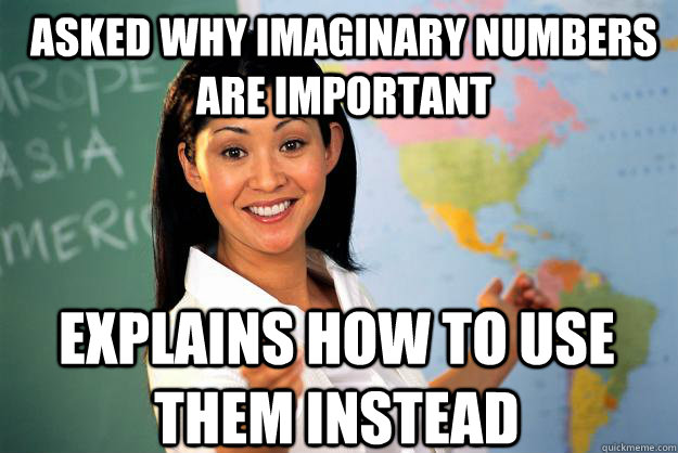 Asked why imaginary numbers are important explains how to use them instead - Asked why imaginary numbers are important explains how to use them instead  Unhelpful High School Teacher