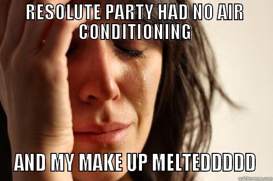 RESOLUTE PARTY HAD NO AIR CONDITIONING AND MY MAKE UP MELTEDDDDD First World Problems