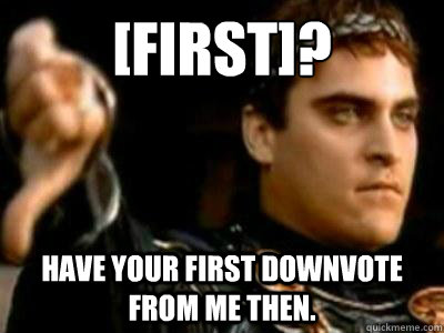 [First]? Have your first downvote from me then.  Downvoting Roman