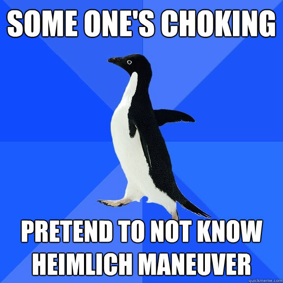 Some one's choking pretend to not know Heimlich maneuver   Socially Awkward Penguin
