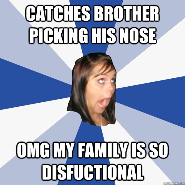 Catches brother picking his nose OMG my family is so disfuctional  Annoying Facebook Girl