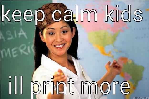 KEEP CALM KIDS  ILL PRINT MORE  Scumbag Teacher