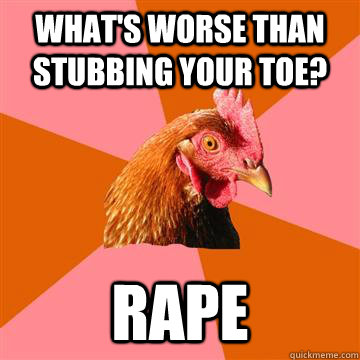 What's worse than stubbing your toe? rape  Anti-Joke Chicken