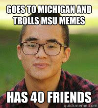 Goes to Michigan and Trolls MSU Memes Has 40 friends  tool