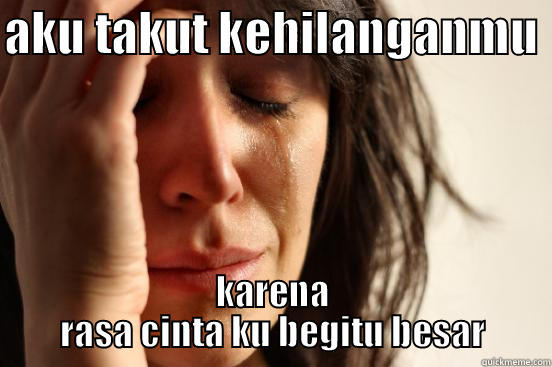 AKU TAKUT KEHILANGANMU  KARENA RASA CINTA KU BEGITU BESAR First World Problems