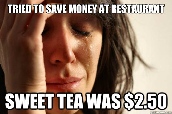 Tried to save money at restaurant sweet tea was $2.50  First World Problems