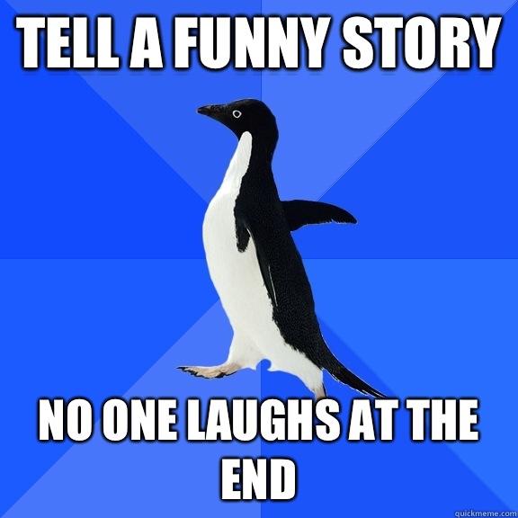 Tell a funny story No one laughs at the end  Socially Awkward Penguin