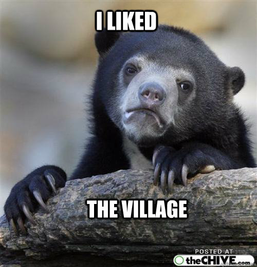 I liked 


 The Village   - I liked 


 The Village    Sad Bear